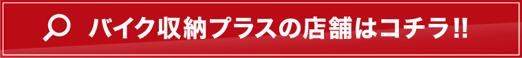 バイク収納プラスの店舗はコチラ！！